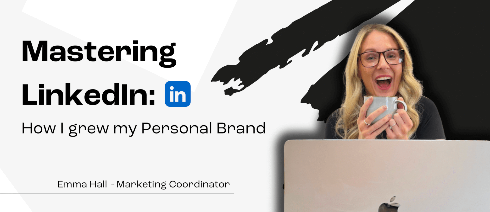The black and white banner with text reads: "Mastering LinkedIn: How I grew my Personal Brand". The image to the right shows Marketing Coordinator Emma with her laptop, holding a mug in front of her face.