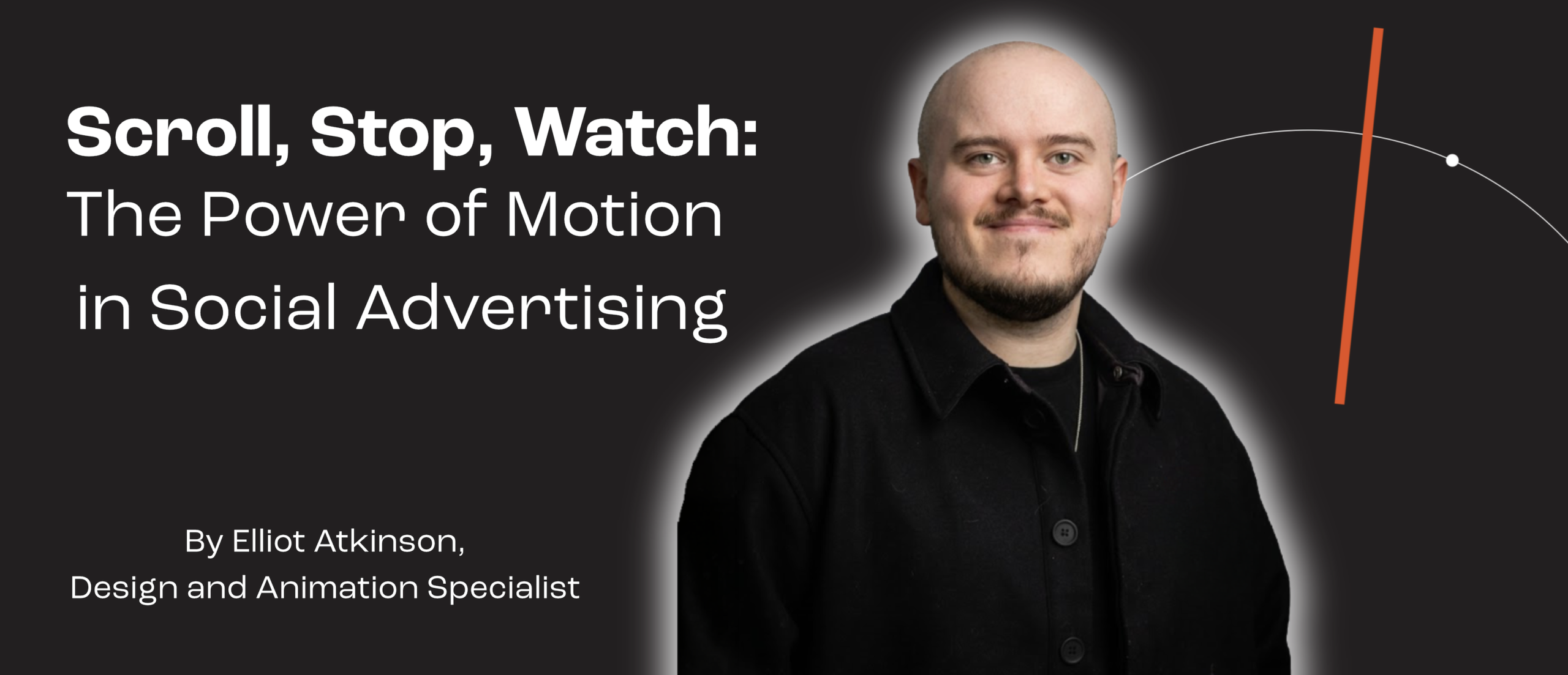 A black banner reads: Scroll, Stop, Watch: The Power of Motion in Social Advertising, written by our Design & Animation Specialist, Elliot Atkinson